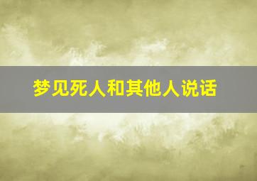 梦见死人和其他人说话