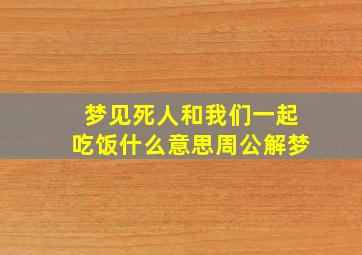 梦见死人和我们一起吃饭什么意思周公解梦