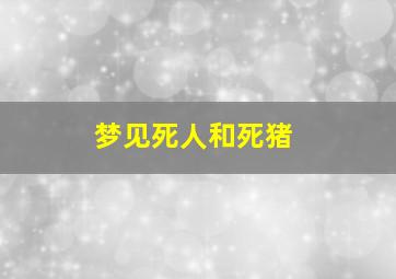 梦见死人和死猪