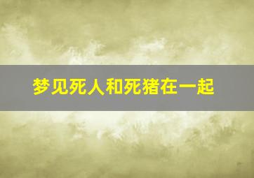 梦见死人和死猪在一起