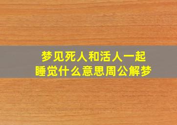 梦见死人和活人一起睡觉什么意思周公解梦