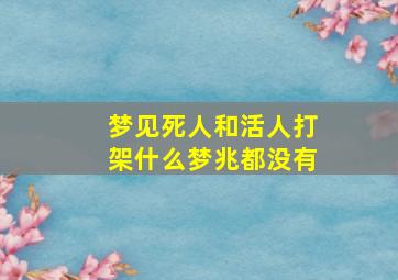 梦见死人和活人打架什么梦兆都没有