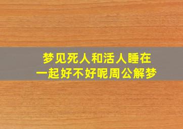 梦见死人和活人睡在一起好不好呢周公解梦