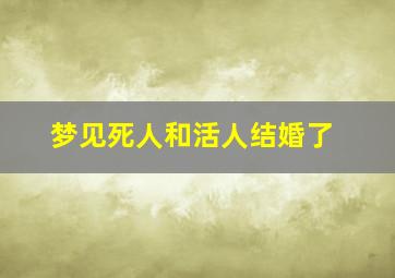 梦见死人和活人结婚了