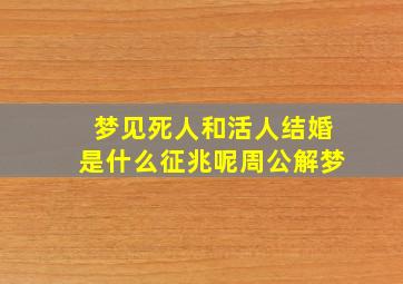 梦见死人和活人结婚是什么征兆呢周公解梦