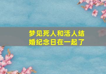 梦见死人和活人结婚纪念日在一起了