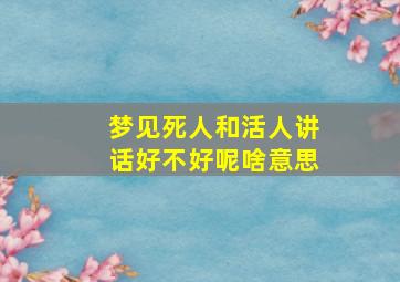 梦见死人和活人讲话好不好呢啥意思