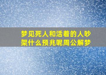 梦见死人和活着的人吵架什么预兆呢周公解梦