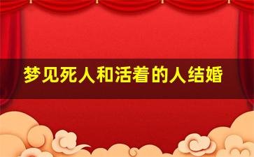 梦见死人和活着的人结婚