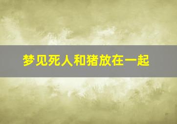 梦见死人和猪放在一起