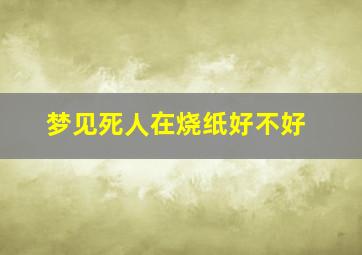 梦见死人在烧纸好不好