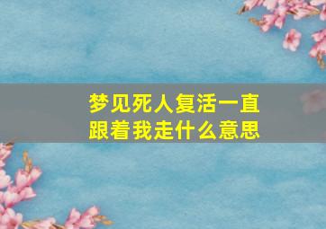 梦见死人复活一直跟着我走什么意思