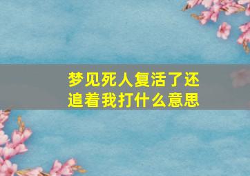 梦见死人复活了还追着我打什么意思