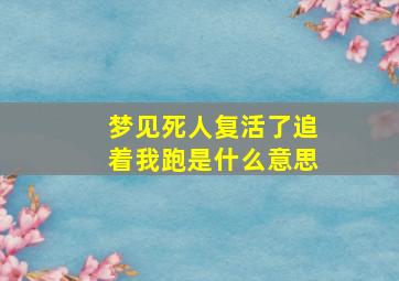 梦见死人复活了追着我跑是什么意思