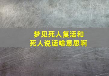 梦见死人复活和死人说话啥意思啊