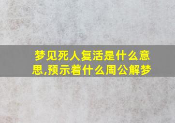 梦见死人复活是什么意思,预示着什么周公解梦