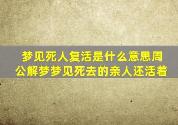 梦见死人复活是什么意思周公解梦梦见死去的亲人还活着