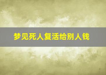 梦见死人复活给别人钱