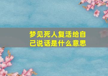 梦见死人复活给自己说话是什么意思