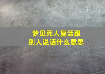 梦见死人复活跟别人说话什么意思