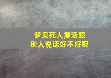 梦见死人复活跟别人说话好不好呢