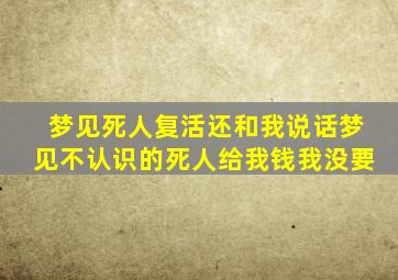 梦见死人复活还和我说话梦见不认识的死人给我钱我没要