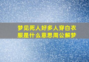 梦见死人好多人穿白衣服是什么意思周公解梦