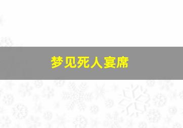 梦见死人宴席