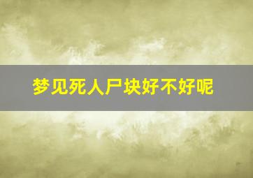 梦见死人尸块好不好呢