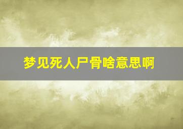 梦见死人尸骨啥意思啊