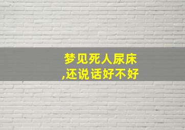 梦见死人尿床,还说话好不好