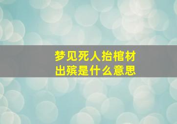 梦见死人抬棺材出殡是什么意思