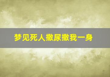 梦见死人撒尿撒我一身