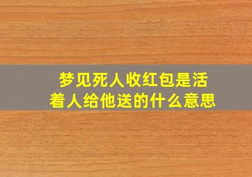 梦见死人收红包是活着人给他送的什么意思