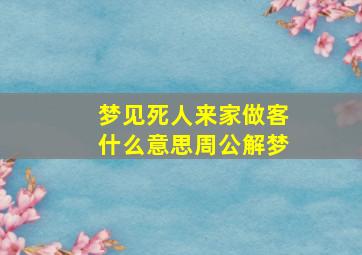 梦见死人来家做客什么意思周公解梦