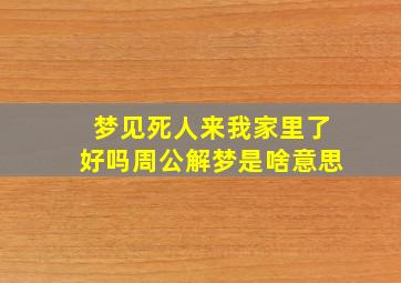 梦见死人来我家里了好吗周公解梦是啥意思