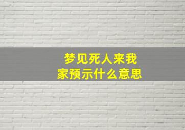 梦见死人来我家预示什么意思