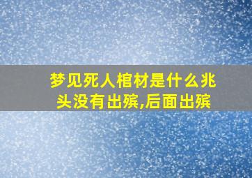 梦见死人棺材是什么兆头没有出殡,后面出殡