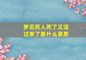 梦见死人死了又活过来了是什么意思