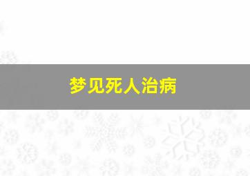 梦见死人治病