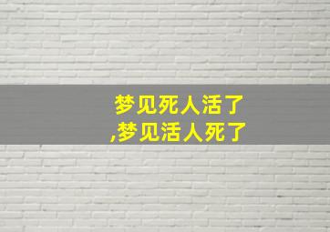 梦见死人活了,梦见活人死了