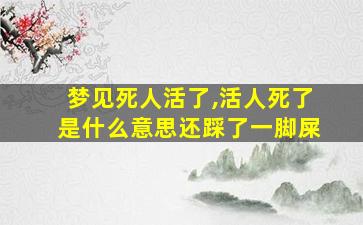 梦见死人活了,活人死了是什么意思还踩了一脚屎