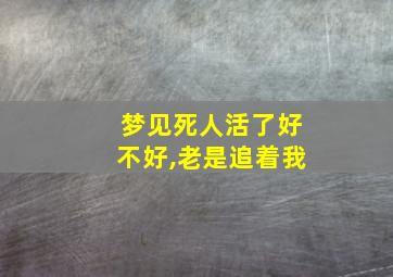 梦见死人活了好不好,老是追着我