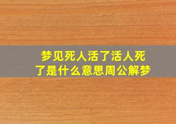 梦见死人活了活人死了是什么意思周公解梦