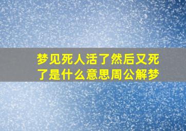 梦见死人活了然后又死了是什么意思周公解梦