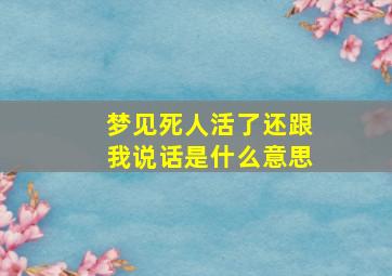 梦见死人活了还跟我说话是什么意思