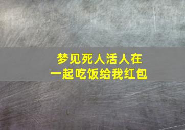 梦见死人活人在一起吃饭给我红包