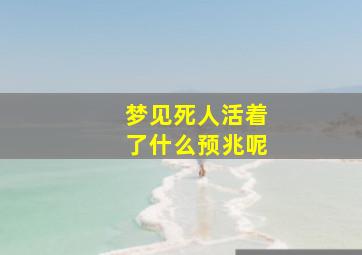 梦见死人活着了什么预兆呢