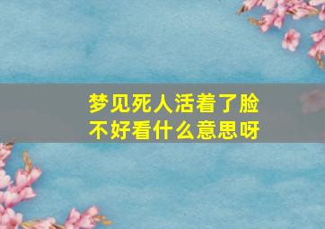 梦见死人活着了脸不好看什么意思呀