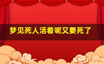 梦见死人活着呢又要死了